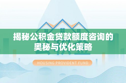 寿光揭秘公积金贷款额度咨询的奥秘与优化策略