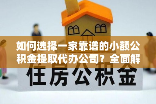 寿光如何选择一家靠谱的小额公积金提取代办公司？全面解析与注意事项
