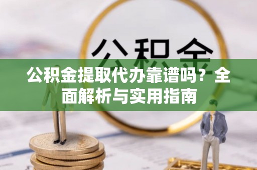 寿光公积金提取代办靠谱吗？全面解析与实用指南