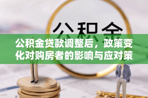 寿光公积金贷款调整后，政策变化对购房者的影响与应对策略