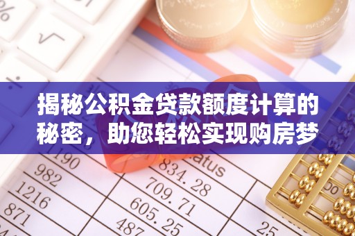 寿光揭秘公积金贷款额度计算的秘密，助您轻松实现购房梦想