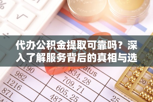 寿光代办公积金提取可靠吗？深入了解服务背后的真相与选择