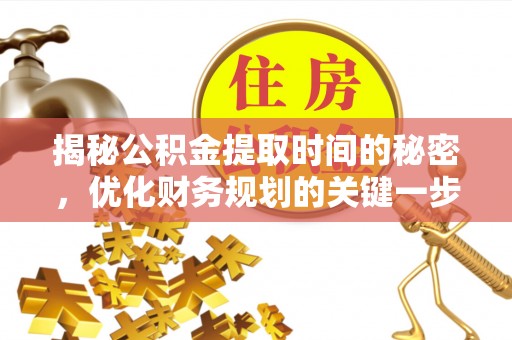寿光揭秘公积金提取时间的秘密，优化财务规划的关键一步