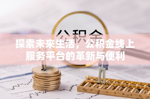 寿光探索未来生活，公积金线上服务平台的革新与便利