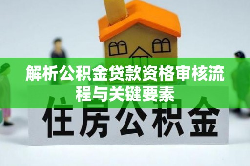寿光解析公积金贷款资格审核流程与关键要素