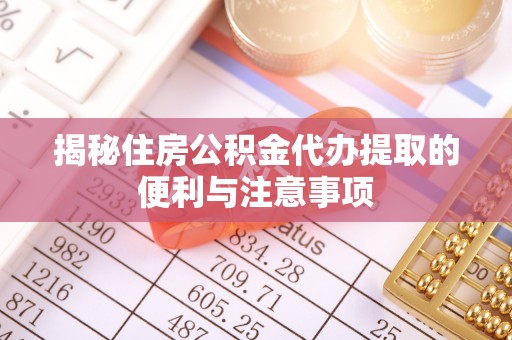 寿光揭秘住房公积金代办提取的便利与注意事项