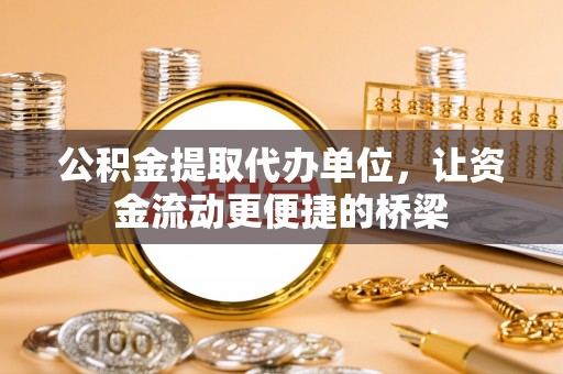 寿光公积金提取代办单位，让资金流动更便捷的桥梁