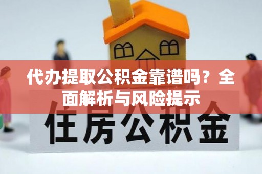 寿光代办提取公积金靠谱吗？全面解析与风险提示