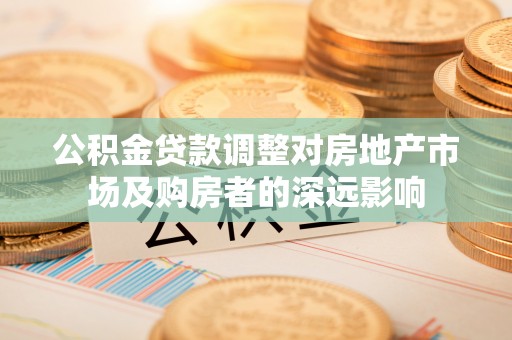 寿光公积金贷款调整对房地产市场及购房者的深远影响