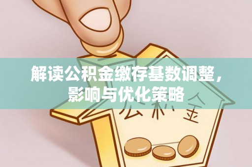 寿光解读公积金缴存基数调整，影响与优化策略