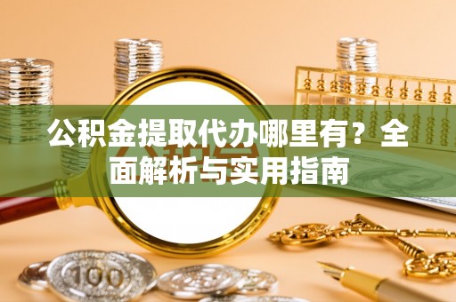寿光公积金提取代办哪里有？全面解析与实用指南