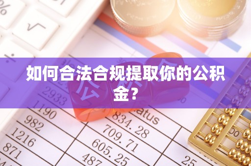 寿光如何合法合规提取你的公积金？
