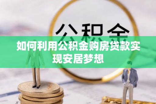寿光如何利用公积金购房贷款实现安居梦想