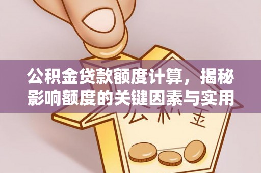 寿光公积金贷款额度计算，揭秘影响额度的关键因素与实用技巧