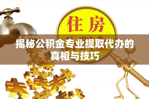 寿光揭秘公积金专业提取代办的真相与技巧