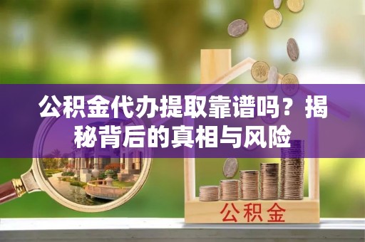 寿光公积金代办提取靠谱吗？揭秘背后的真相与风险