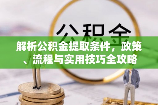 寿光解析公积金提取条件，政策、流程与实用技巧全攻略