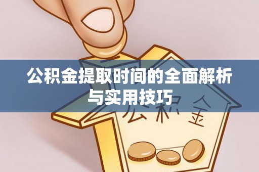 寿光公积金提取时间的全面解析与实用技巧