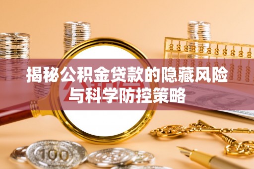 寿光揭秘公积金贷款的隐藏风险与科学防控策略